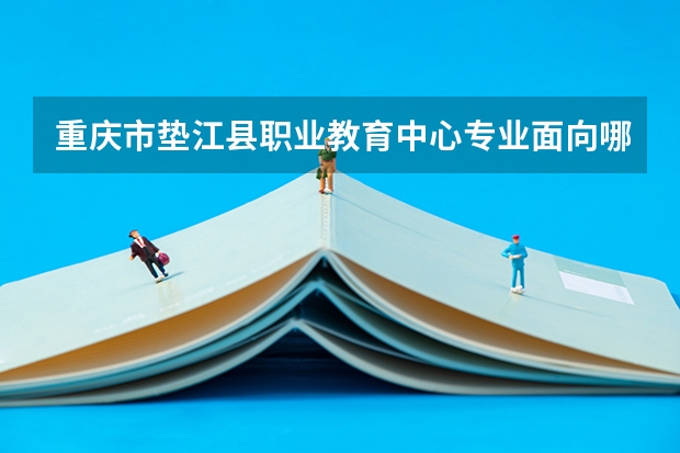 重庆市垫江县职业教育中心专业面向哪些职业就业