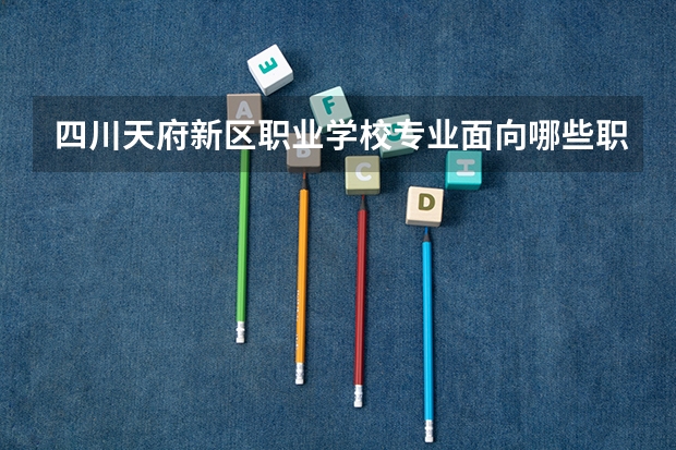 四川天府新区职业学校专业面向哪些职业就业