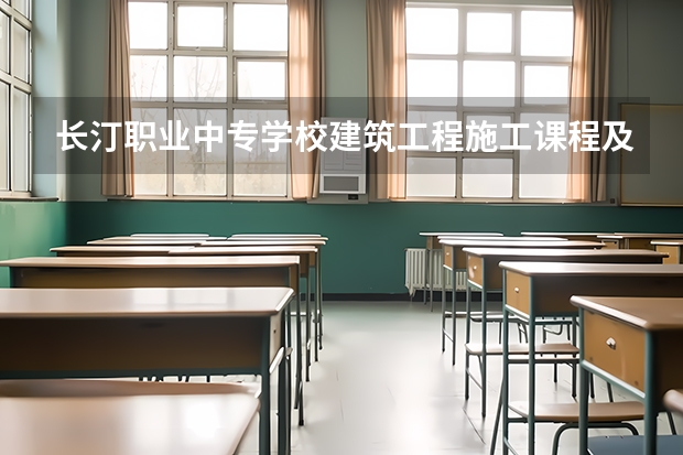 长汀职业中专学校建筑工程施工课程及专业能力要求