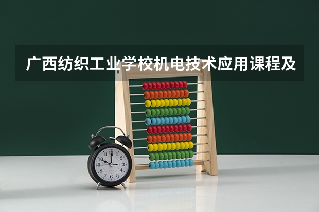 广西纺织工业学校机电技术应用课程及专业能力要求