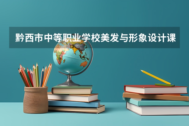 黔西市中等职业学校美发与形象设计课程及专业能力要求