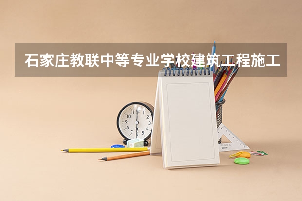 石家庄教联中等专业学校建筑工程施工课程及专业能力要求