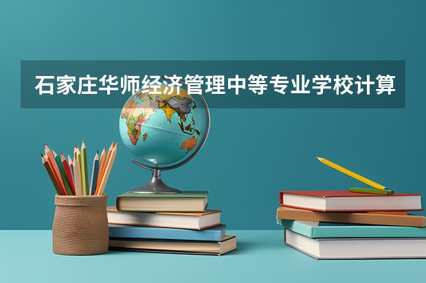 石家庄华师经济管理中等专业学校计算机网络技术课程及专业能力要求