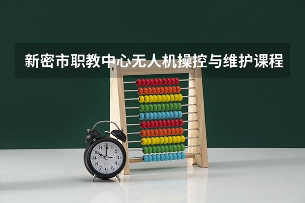 新密市职教中心无人机操控与维护课程及专业能力要求