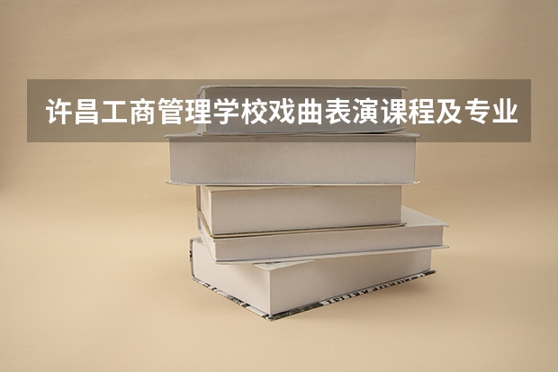 许昌工商管理学校戏曲表演课程及专业能力要求