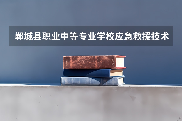 郸城县职业中等专业学校应急救援技术课程及专业能力要求