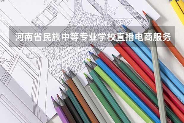 河南省民族中等专业学校直播电商服务课程及专业能力要求