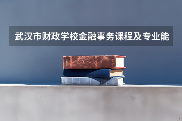 武汉市财政学校金融事务课程及专业能力要求