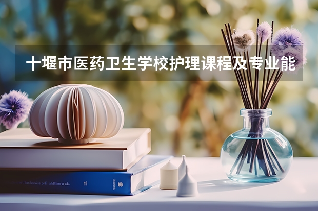 十堰市医药卫生学校护理课程及专业能力要求
