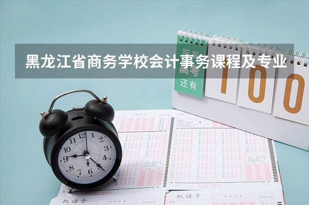 黑龙江省商务学校会计事务课程及专业能力要求