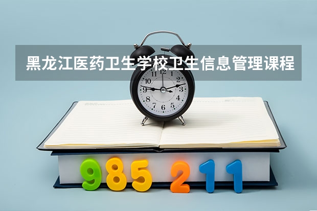 黑龙江医药卫生学校卫生信息管理课程及专业能力要求