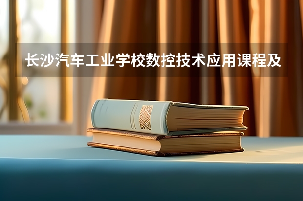长沙汽车工业学校数控技术应用课程及专业能力要求