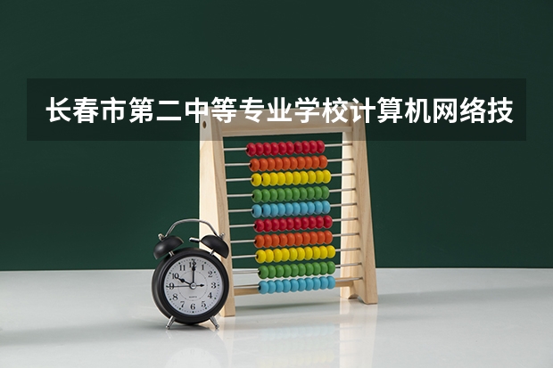 长春市第二中等专业学校计算机网络技术课程及专业能力要求