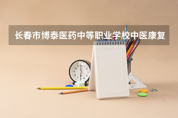 长春市博泰医药中等职业学校中医康复技术课程及专业能力要求
