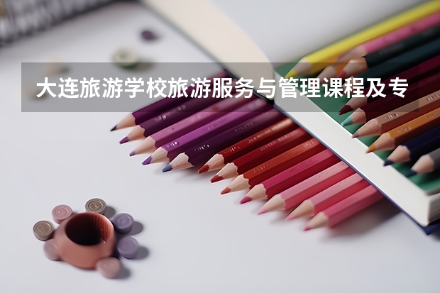 大连旅游学校旅游服务与管理课程及专业能力要求