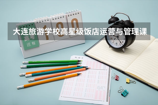 大连旅游学校高星级饭店运营与管理课程及专业能力要求
