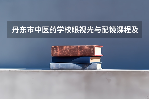 丹东市中医药学校眼视光与配镜课程及专业能力要求