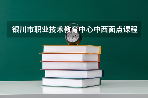 银川市职业技术教育中心中西面点课程及专业能力要求