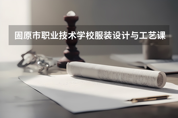 固原市职业技术学校服装设计与工艺课程及专业能力要求