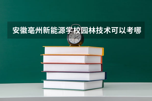 安徽亳州新能源学校园林技术可以考哪些证书