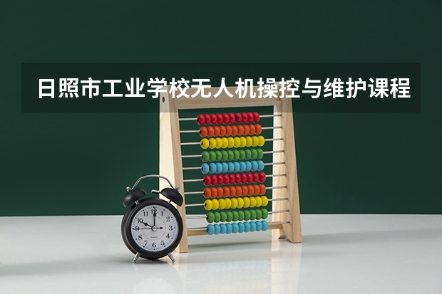 日照市工业学校无人机操控与维护课程及专业能力要求