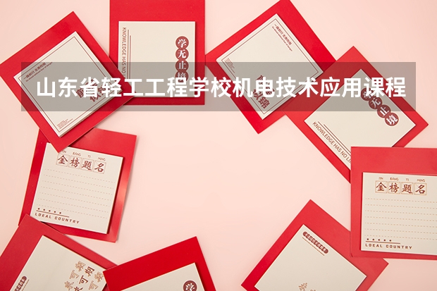 山东省轻工工程学校机电技术应用课程及专业能力要求