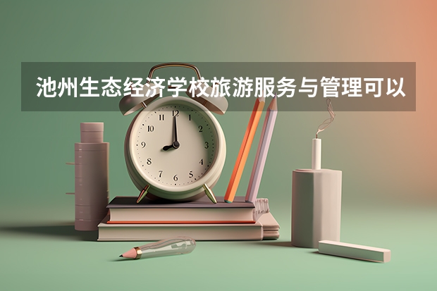 池州生态经济学校旅游服务与管理可以考哪些证书