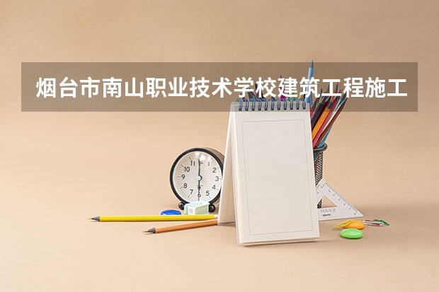 烟台市南山职业技术学校建筑工程施工课程及专业能力要求
