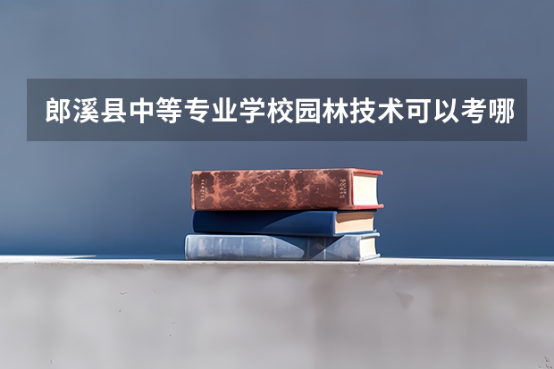 郎溪县中等专业学校园林技术可以考哪些证书