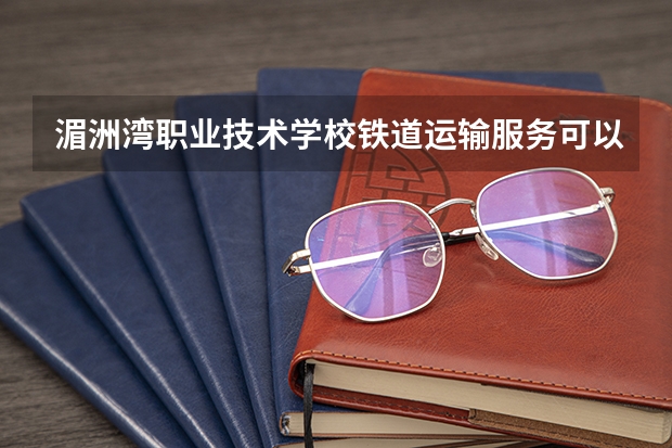 湄洲湾职业技术学校铁道运输服务可以考哪些证书