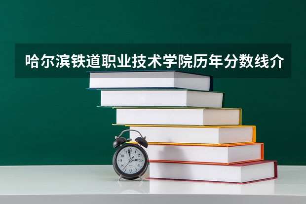 哈尔滨铁道职业技术学院历年分数线介绍（2023年招生人数）