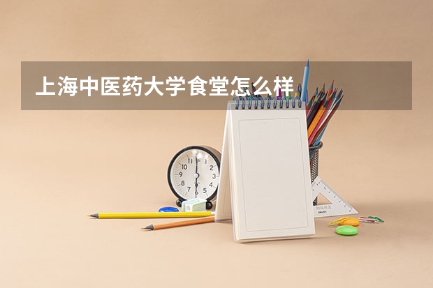 上海中医药大学食堂怎么样
