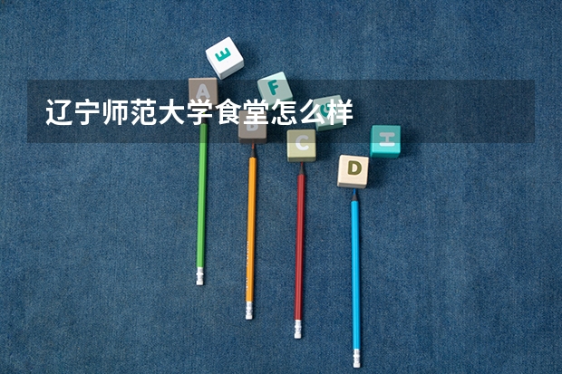 辽宁师范大学食堂怎么样