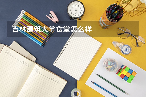 吉林建筑大学食堂怎么样