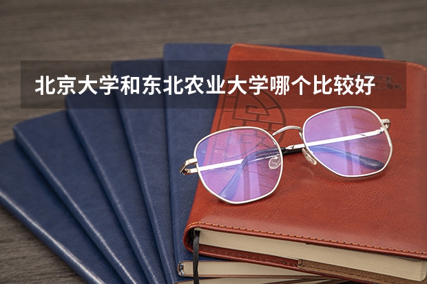 北京大学和东北农业大学哪个比较好 