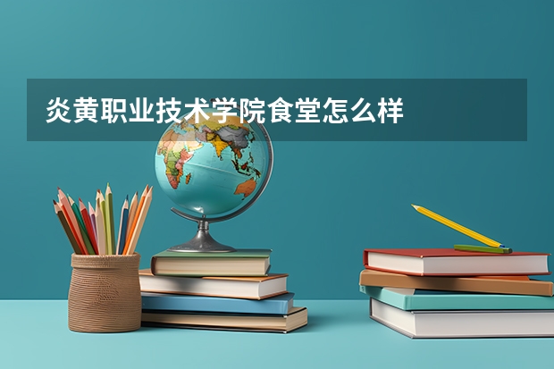炎黄职业技术学院食堂怎么样