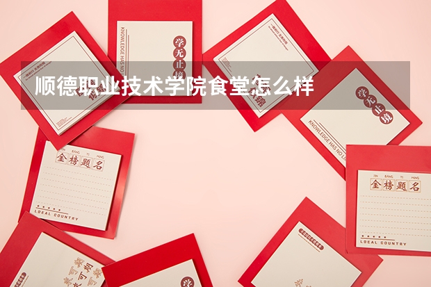 顺德职业技术学院食堂怎么样