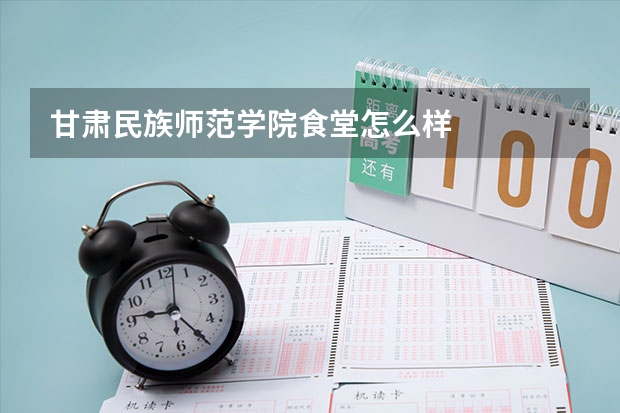 甘肃民族师范学院食堂怎么样