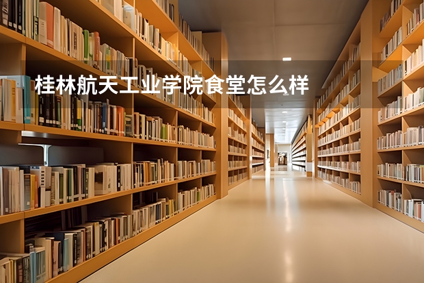 桂林航天工业学院食堂怎么样