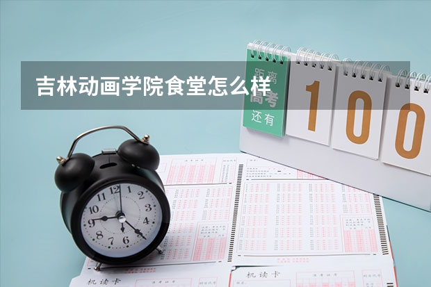 吉林动画学院食堂怎么样