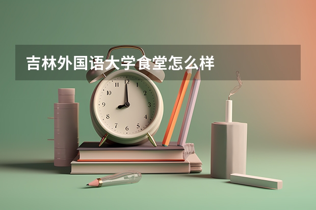 吉林外国语大学食堂怎么样