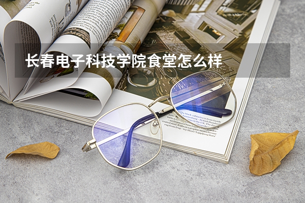 长春电子科技学院食堂怎么样
