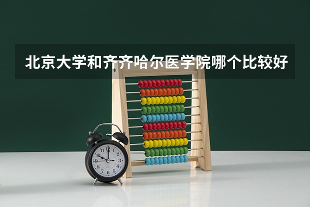 北京大学和齐齐哈尔医学院哪个比较好 