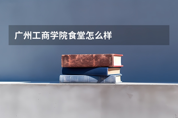 广州工商学院食堂怎么样