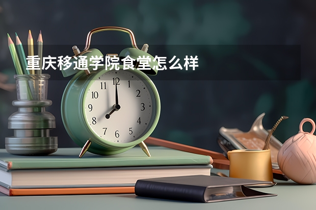重庆移通学院食堂怎么样