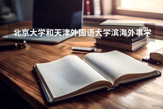 北京大学和天津外国语大学滨海外事学院哪个比较好 