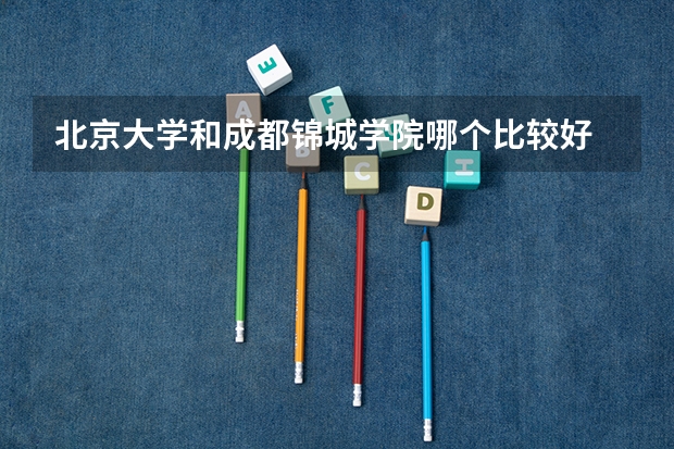 北京大学和成都锦城学院哪个比较好 