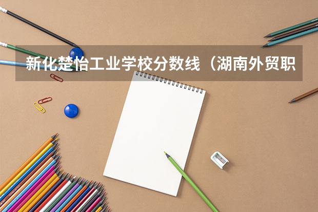 新化楚怡工业学校分数线（湖南外贸职业学院单招分数线）