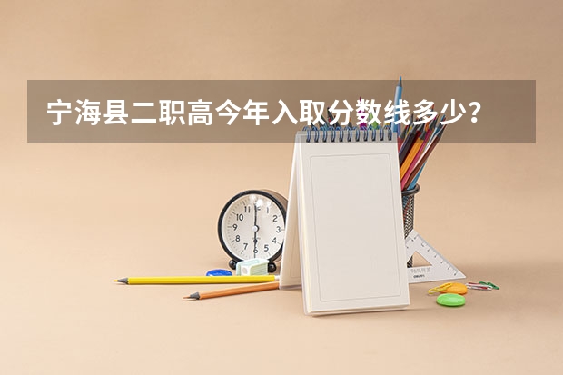 宁海县二职高今年入取分数线多少？
