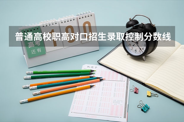 普通高校职高对口招生录取控制分数线是什么意思
